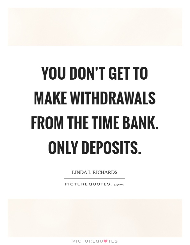 You don't get to make withdrawals from the time bank. Only deposits Picture Quote #1