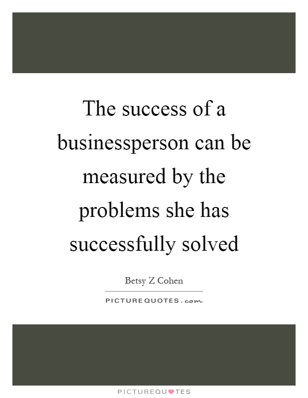 The success of a businessperson can be measured by the problems she has successfully solved Picture Quote #1