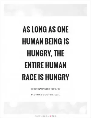 As long as one human being is hungry, the entire human race is hungry Picture Quote #1