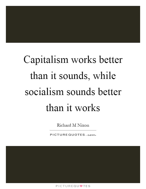 Capitalism works better than it sounds, while socialism sounds better than it works Picture Quote #1