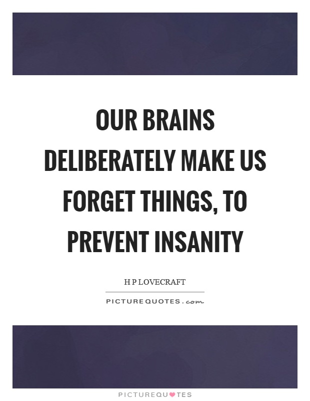 Our brains deliberately make us forget things, to prevent insanity Picture Quote #1