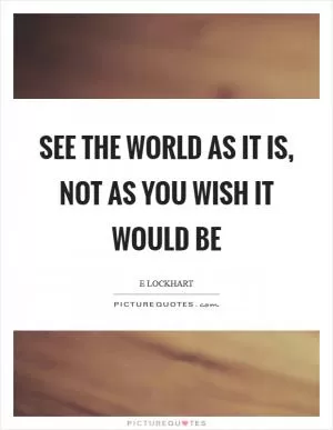 See the world as it is, not as you wish it would be Picture Quote #1