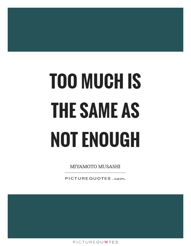 Too much is the same as not enough Picture Quote #1
