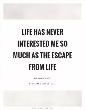 Life has never interested me so much as the escape from life Picture Quote #1