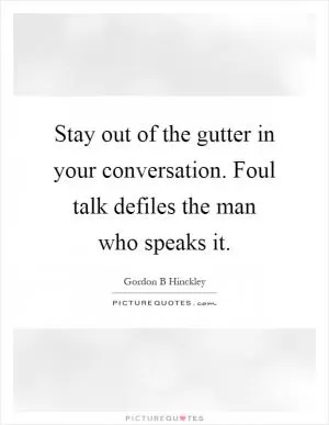 Stay out of the gutter in your conversation. Foul talk defiles the man who speaks it Picture Quote #1