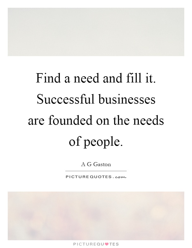 Find a need and fill it. Successful businesses are founded on the needs of people Picture Quote #1