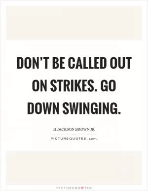Don’t be called out on strikes. Go down swinging Picture Quote #1