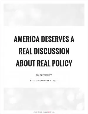 America deserves a real discussion about real policy Picture Quote #1