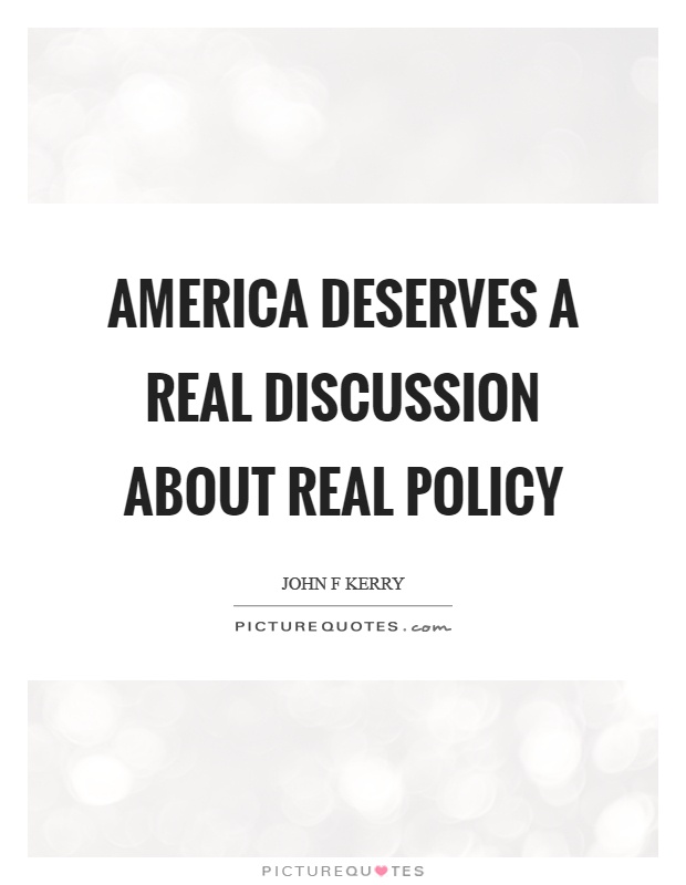 America deserves a real discussion about real policy Picture Quote #1