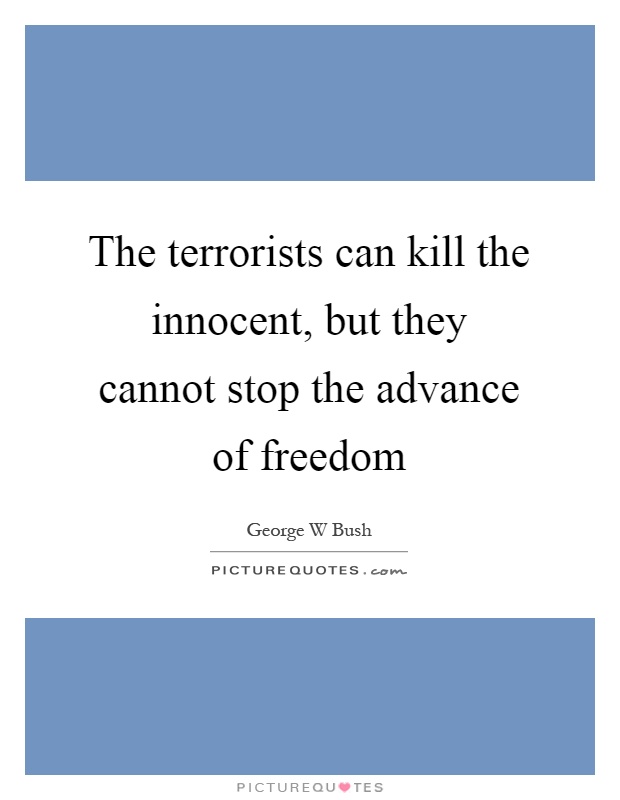The terrorists can kill the innocent, but they cannot stop the advance of freedom Picture Quote #1