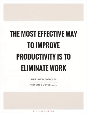 The most effective way to improve productivity is to eliminate work Picture Quote #1