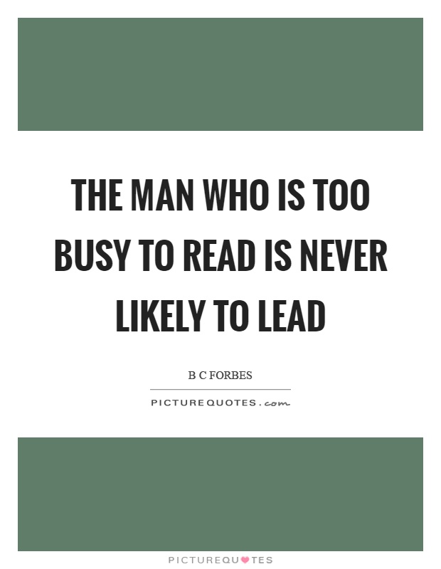 The man who is too busy to read is never likely to lead Picture Quote #1