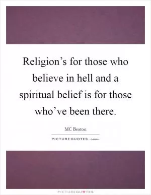 Religion’s for those who believe in hell and a spiritual belief is for those who’ve been there Picture Quote #1