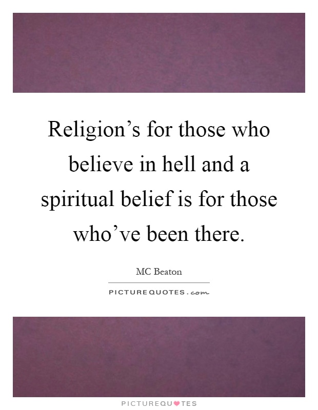 Religion's for those who believe in hell and a spiritual belief is for those who've been there Picture Quote #1