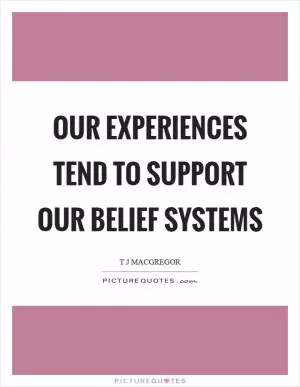 Our experiences tend to support our belief systems Picture Quote #1