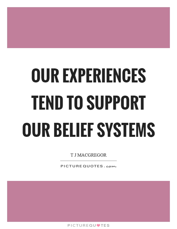 Our experiences tend to support our belief systems Picture Quote #1