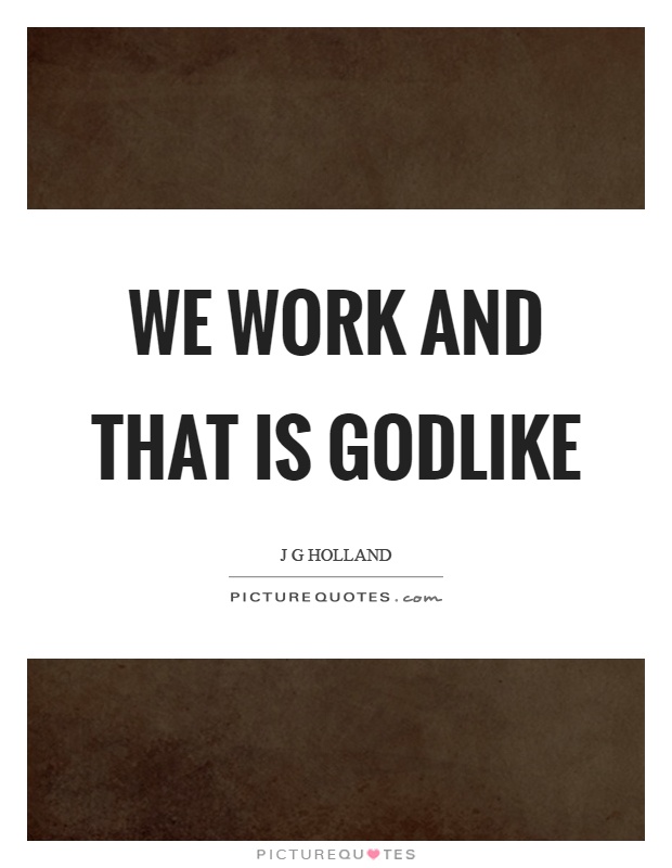 We work and that is godlike Picture Quote #1