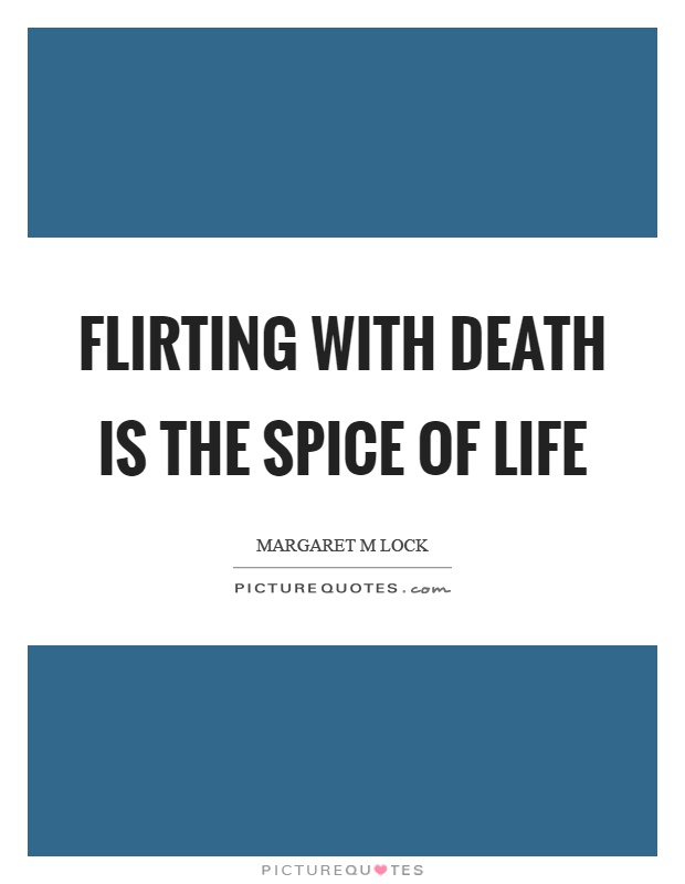 Flirting with death is the spice of life Picture Quote #1