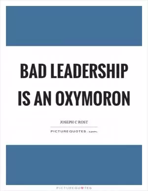 Bad leadership is an oxymoron Picture Quote #1