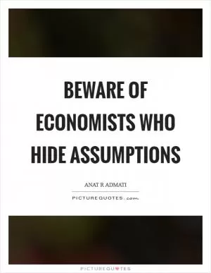 Beware of economists who hide assumptions Picture Quote #1