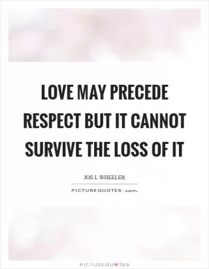 Love may precede respect but it cannot survive the loss of it Picture Quote #1