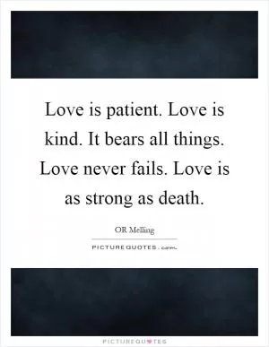 Love is patient. Love is kind. It bears all things. Love never fails. Love is as strong as death Picture Quote #1
