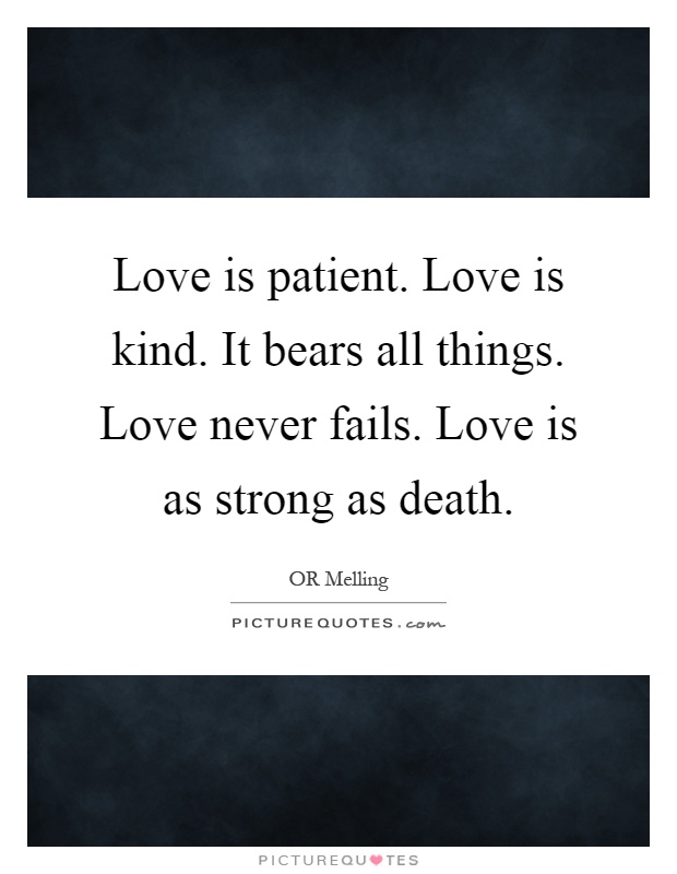 Love is patient. Love is kind. It bears all things. Love never fails. Love is as strong as death Picture Quote #1