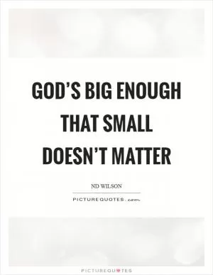 God’s big enough that small doesn’t matter Picture Quote #1