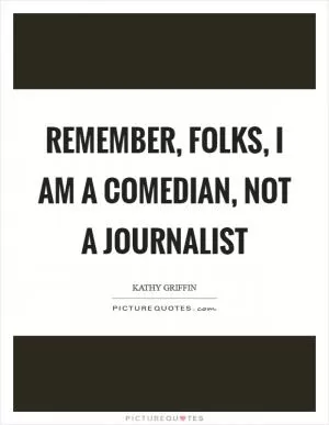 Remember, folks, I am a comedian, not a journalist Picture Quote #1