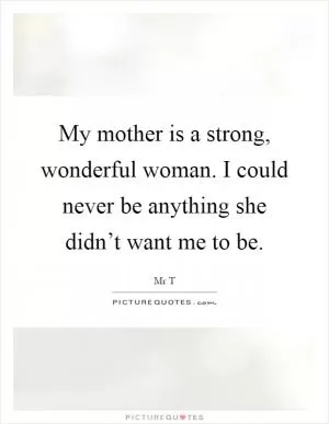 My mother is a strong, wonderful woman. I could never be anything she didn’t want me to be Picture Quote #1