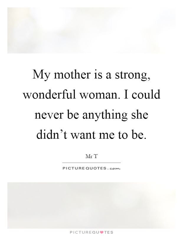 My mother is a strong, wonderful woman. I could never be anything she didn't want me to be Picture Quote #1