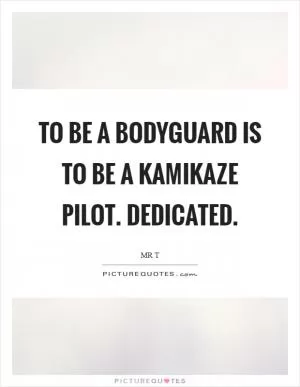 To be a bodyguard is to be a kamikaze pilot. Dedicated Picture Quote #1