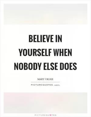 Believe in yourself when nobody else does Picture Quote #1