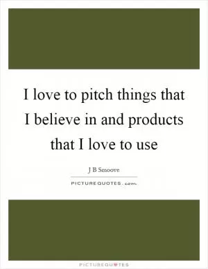 I love to pitch things that I believe in and products that I love to use Picture Quote #1
