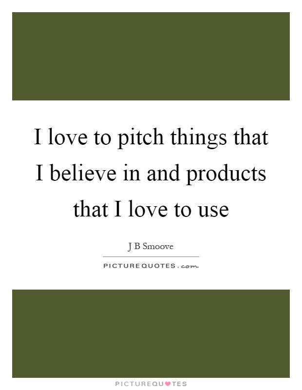 I love to pitch things that I believe in and products that I love to use Picture Quote #1