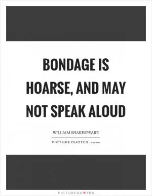 Bondage is hoarse, and may not speak aloud Picture Quote #1