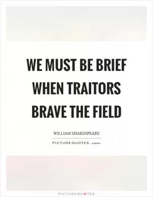 We must be brief when traitors brave the field Picture Quote #1