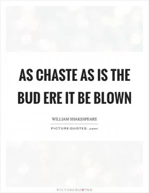 As chaste as is the bud ere it be blown Picture Quote #1