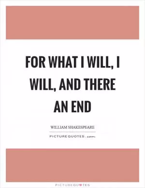 For what I will, I will, and there an end Picture Quote #1