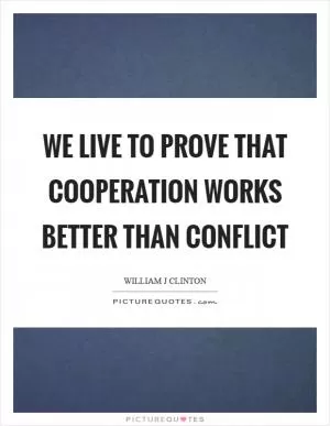 We live to prove that cooperation works better than conflict Picture Quote #1