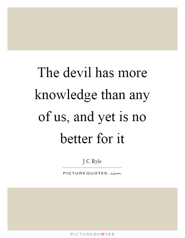 The devil has more knowledge than any of us, and yet is no better for it Picture Quote #1