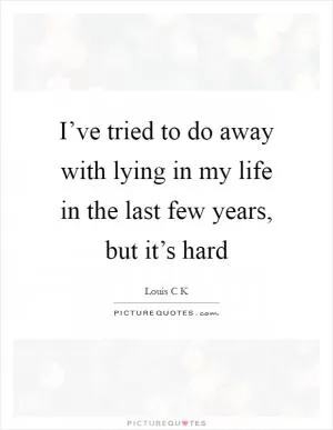 I’ve tried to do away with lying in my life in the last few years, but it’s hard Picture Quote #1
