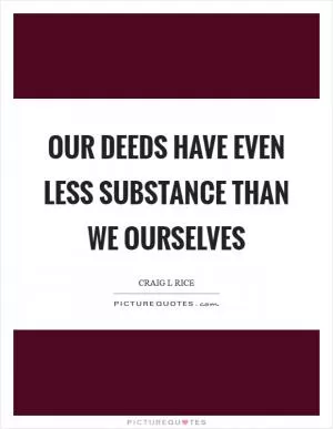 Our deeds have even less substance than we ourselves Picture Quote #1
