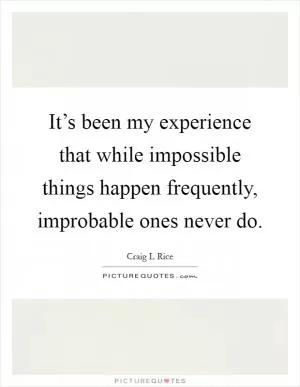 It’s been my experience that while impossible things happen frequently, improbable ones never do Picture Quote #1