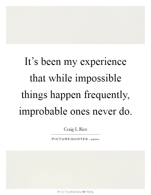 It's been my experience that while impossible things happen frequently, improbable ones never do Picture Quote #1