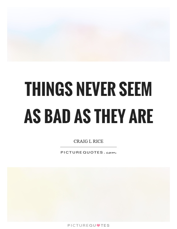 Things never seem as bad as they are Picture Quote #1