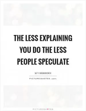 The less explaining you do the less people speculate Picture Quote #1