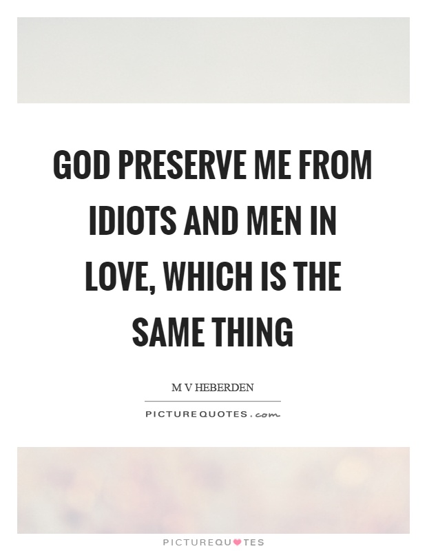 God preserve me from idiots and men in love, which is the same thing Picture Quote #1