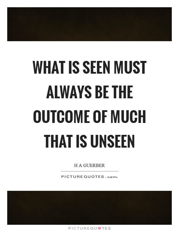 What is seen must always be the outcome of much that is unseen Picture Quote #1
