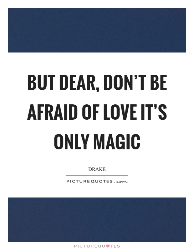 But dear, don't be afraid of love it's only magic Picture Quote #1